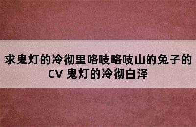 求鬼灯的冷彻里咯吱咯吱山的兔子的CV 鬼灯的冷彻白泽